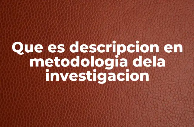 Que es Descripcion en Metodologia Dela Investigacion
