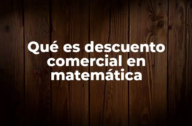 Qué es Descuento Comercial en Matemática