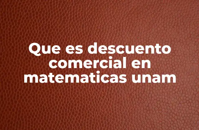 Que es Descuento Comercial en Matematicas Unam 2 El descuento comercial en el contexto de las matemáticas financieras