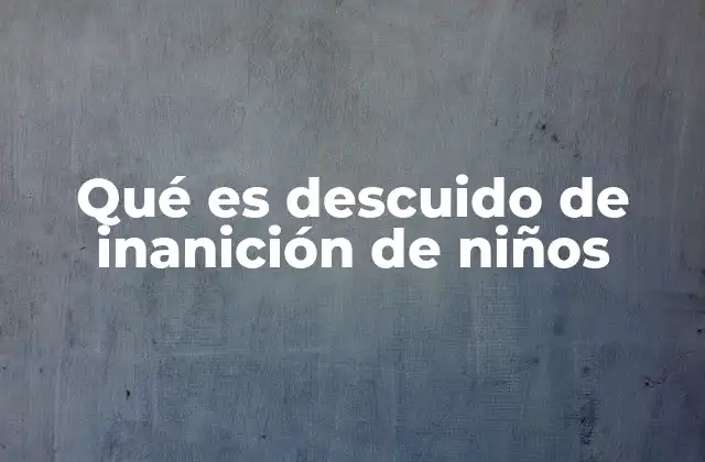 Qué es Descuido de Inanición de Niños