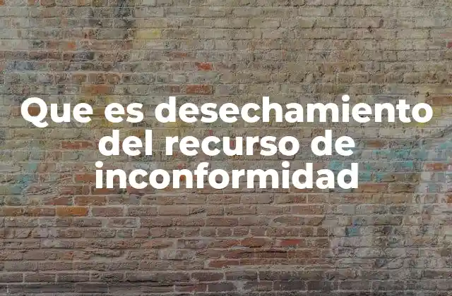 Que es Desechamiento Del Recurso de Inconformidad