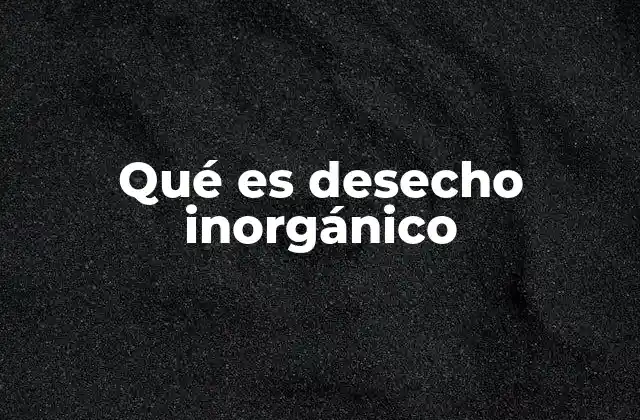 Qué es Desecho Inorgánico