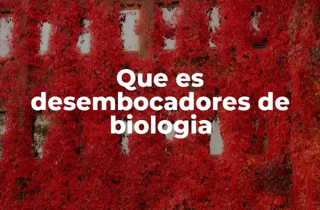Que es Desembocadores de Biologia