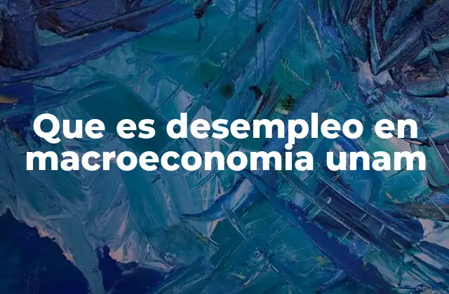 Que es Desempleo en Macroeconomia Unam
