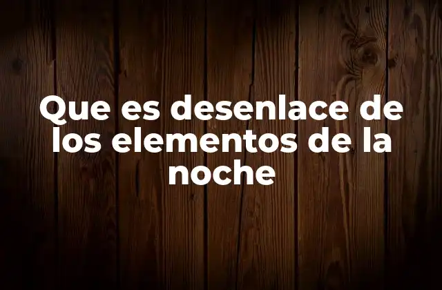 Que es Desenlace de los Elementos de la Noche 2 El cierre de la escena nocturna y su importancia en la narrativa
