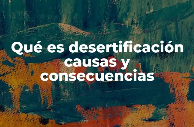 Qué es Desertificación Causas y Consecuencias 2 El impacto de la desertificación en ecosistemas y sociedades