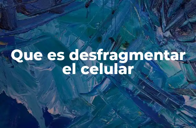 Que es Desfragmentar el Celular