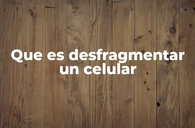 Que es Desfragmentar un Celular