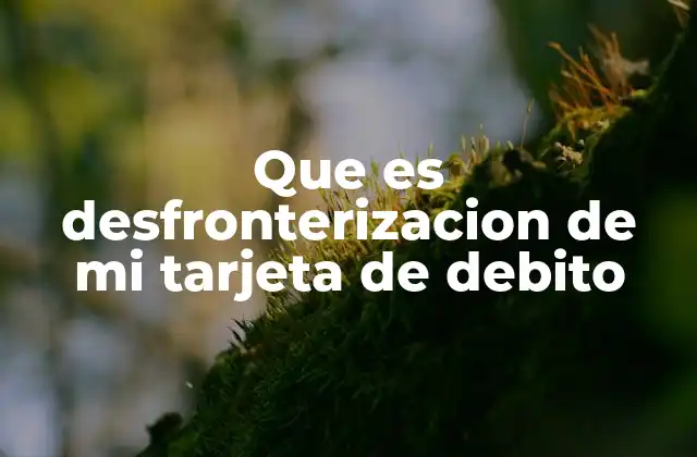 Que es Desfronterizacion de Mi Tarjeta de Debito 2 Cómo afecta la desfronterización en el uso cotidiano de la tarjeta