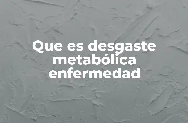 Que es Desgaste Metabólica Enfermedad