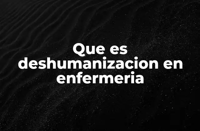 Que es Deshumanizacion en Enfermeria