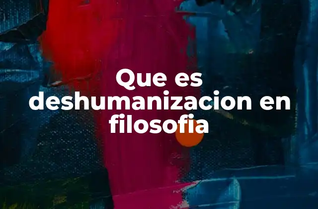 Que es Deshumanizacion en Filosofia
