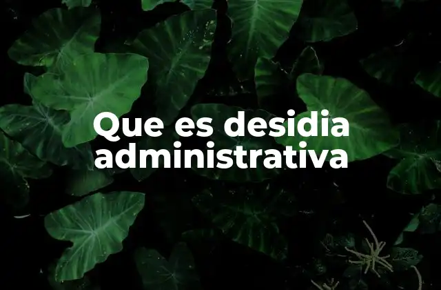 Que es Desidia Administrativa