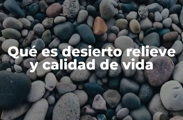 Qué es Desierto Relieve y Calidad de Vida
