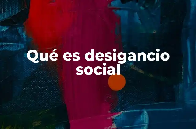 Qué es Desigancio Social