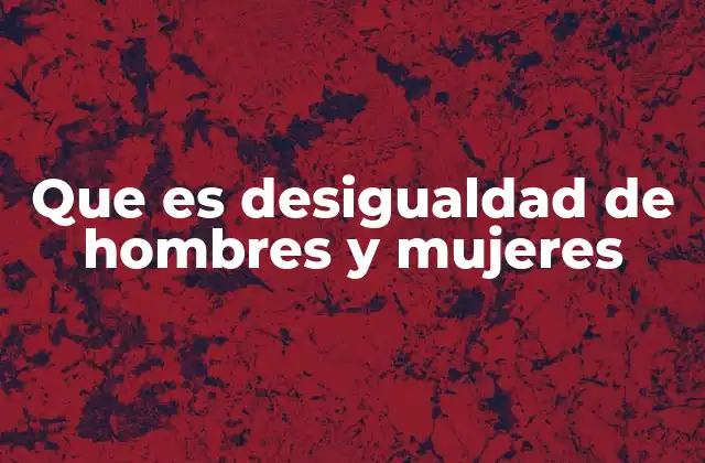Que es Desigualdad de Hombres y Mujeres