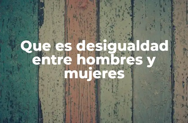 Que es Desigualdad entre Hombres y Mujeres
