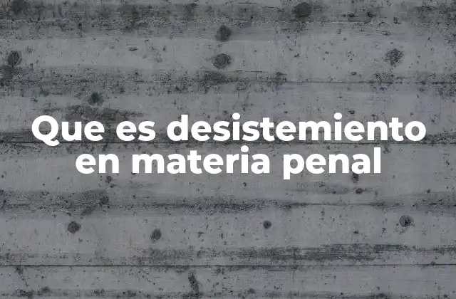 Que es Desistemiento en Materia Penal