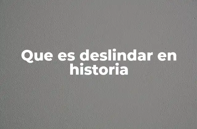Que es Deslindar en Historia