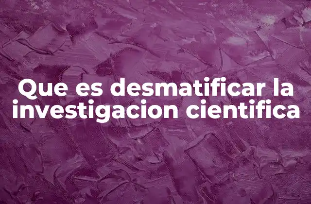 Que es Desmatificar la Investigacion Cientifica