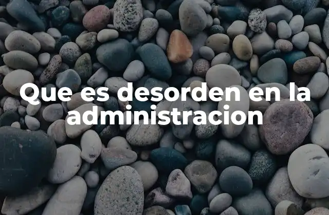 Que es Desorden en la Administracion