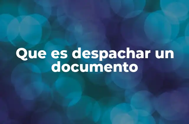 Que es Despachar un Documento