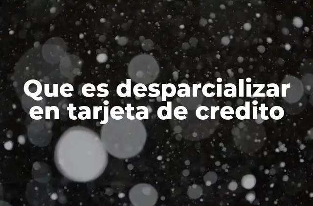 Que es Desparcializar en Tarjeta de Credito