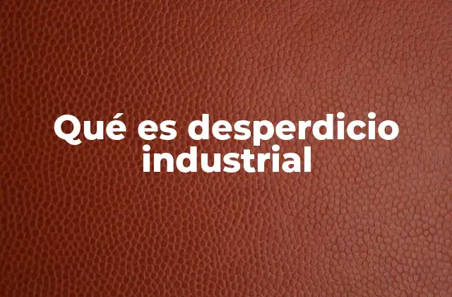 Qué es Desperdicio Industrial