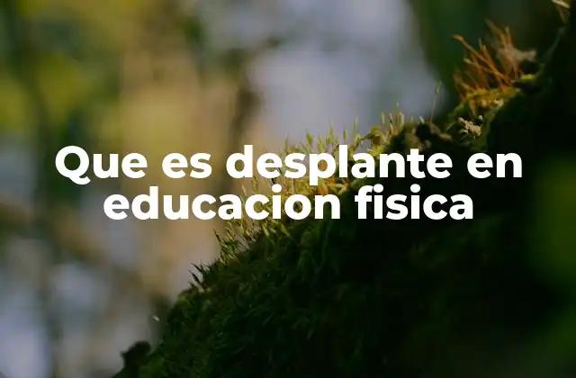 Que es Desplante en Educacion Fisica