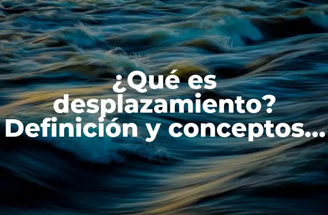 ¿qué es Desplazamiento? Definición y Conceptos Básicos