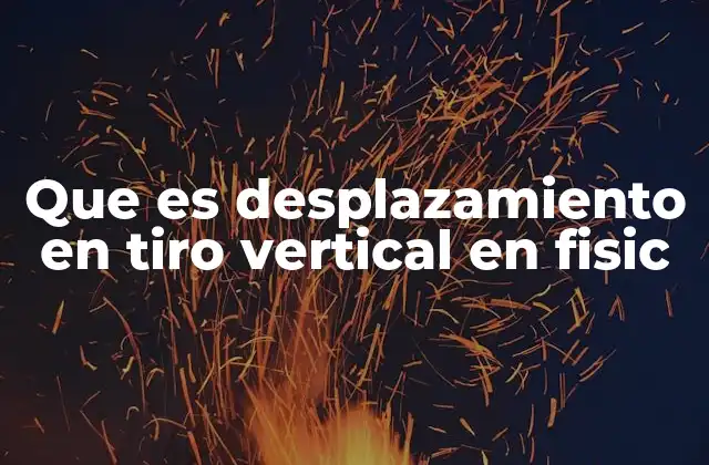 Que es Desplazamiento en Tiro Vertical en Fisic 2 El tiro vertical y su importancia en la física clásica