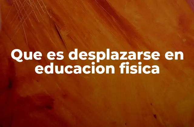 Que es Desplazarse en Educacion Fisica 2 La importancia del desplazamiento en el desarrollo motriz