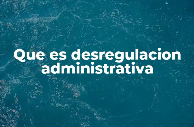 Que es Desregulacion Administrativa