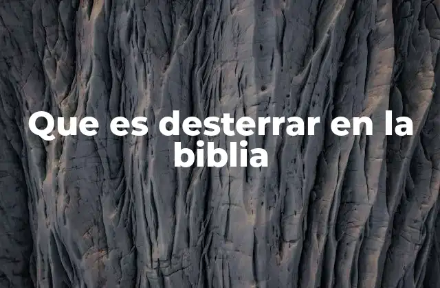 Que es Desterrar en la Biblia
