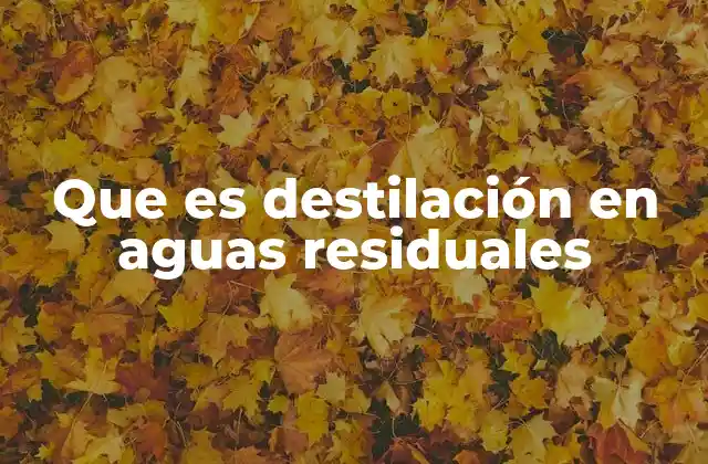 Que es Destilación en Aguas Residuales