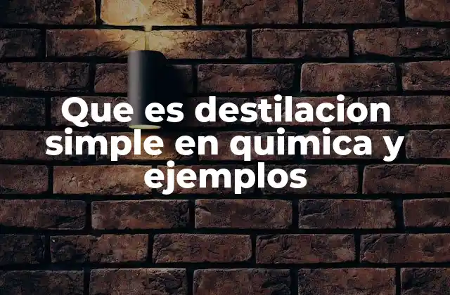 Que es Destilacion Simple en Quimica y Ejemplos