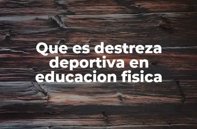 Que es Destreza Deportiva en Educacion Fisica