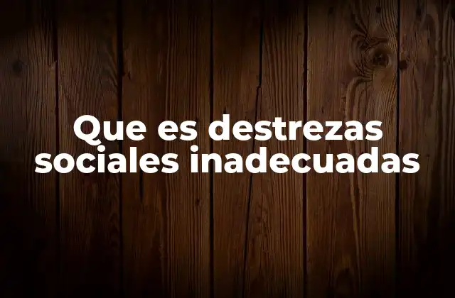 Que es Destrezas Sociales Inadecuadas