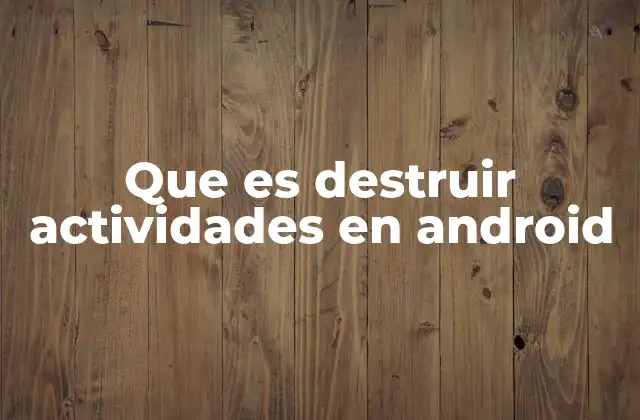 Que es Destruir Actividades en Android