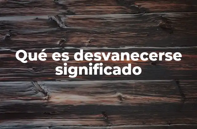 Qué es Desvanecerse Significado
