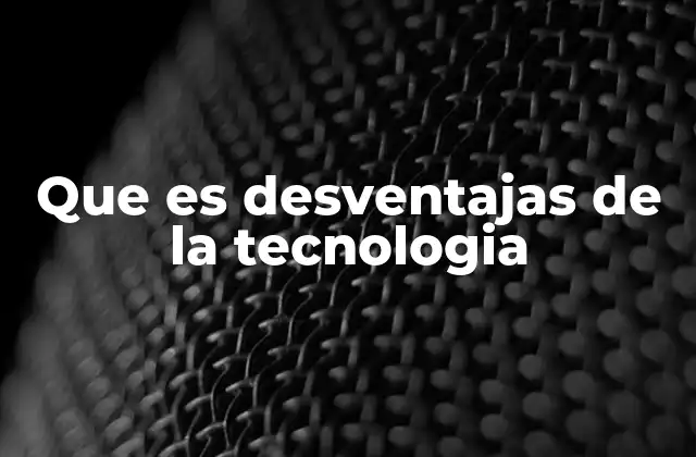 Que es Desventajas de la Tecnologia