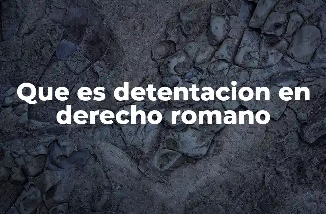 Que es Detentacion en Derecho Romano