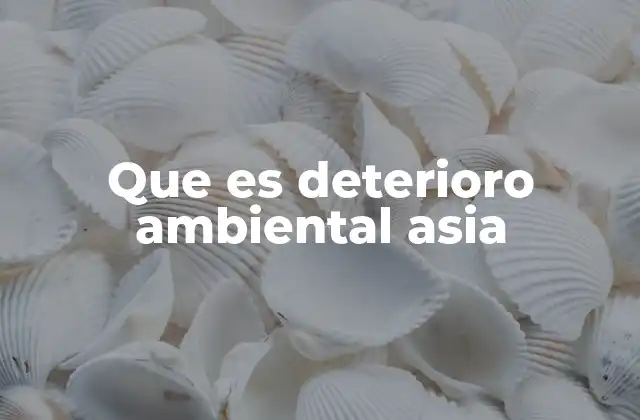 Que es Deterioro Ambiental Asia