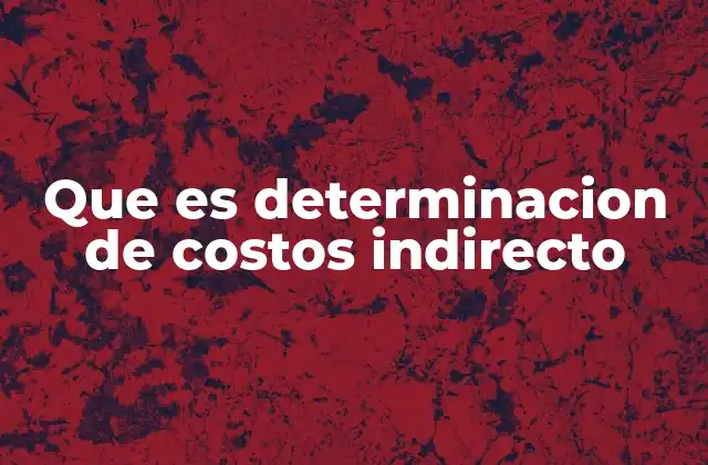 Que es Determinacion de Costos Indirecto