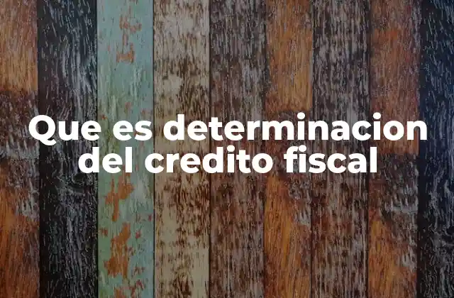 Que es Determinacion Del Credito Fiscal