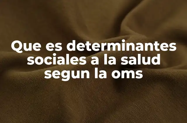 Que es Determinantes Sociales a la Salud Segun la Oms