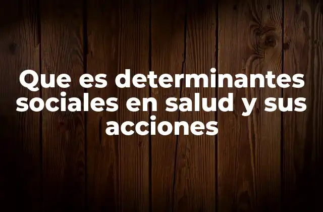 Que es Determinantes Sociales en Salud y Sus Acciones