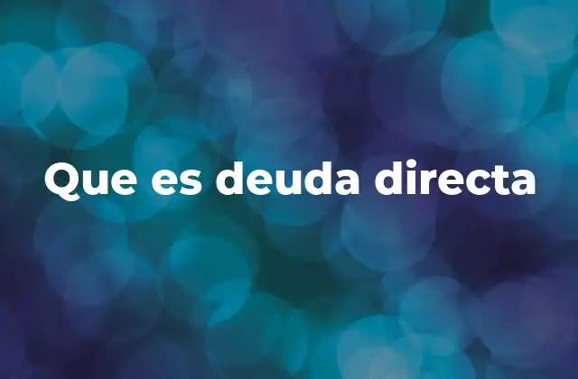 Que es Deuda Directa 2 Tipos de deuda y su relación con el concepto de deuda directa