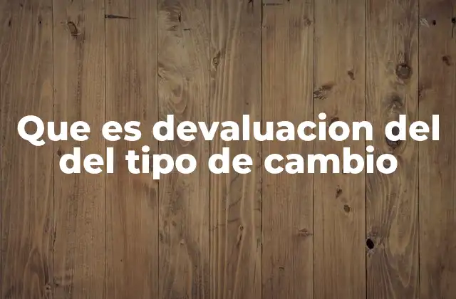 Que es Devaluacion Del Del Tipo de Cambio 2 El impacto de la devaluación en la economía nacional