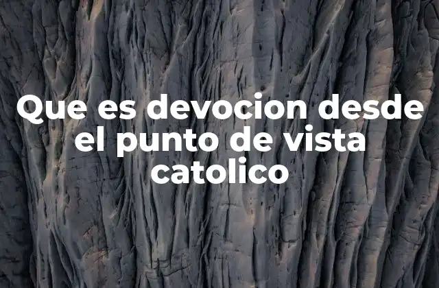 La devoción como pilar de la vida espiritual católica